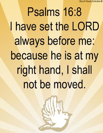 Psalms 16:8  I have set the LORD always before me: because he is at my right hand, I shall not be moved.