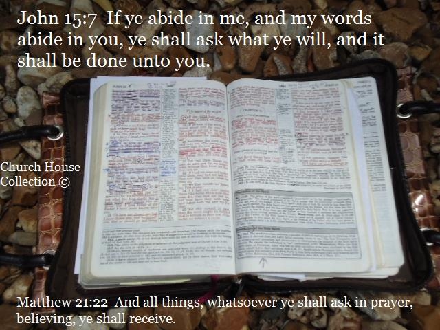 John 15:7 If ye abide in me and my words abide in you ye shall ask what ye will and it shall be done unto you
